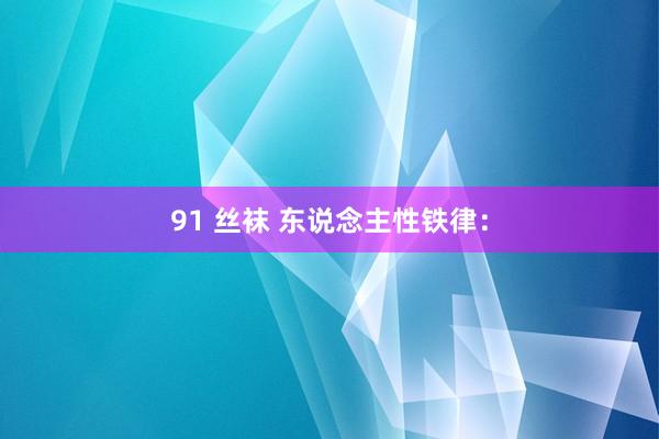 91 丝袜 东说念主性铁律: