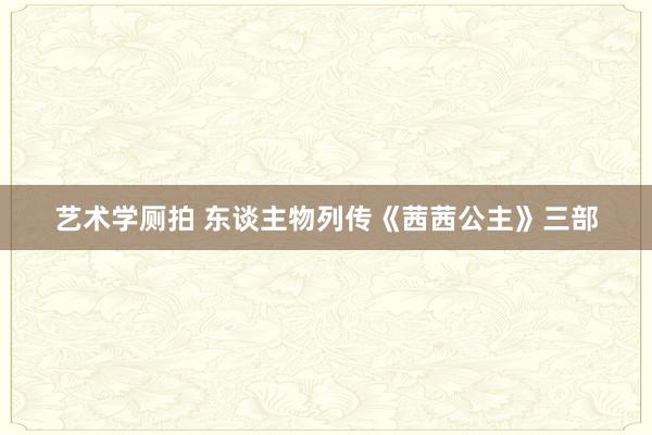 艺术学厕拍 东谈主物列传《茜茜公主》三部