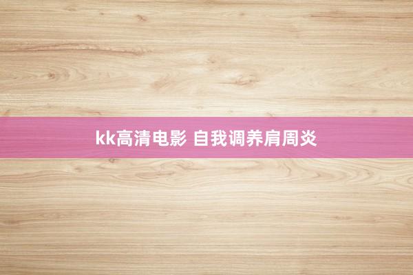 kk高清电影 自我调养肩周炎
