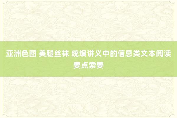 亚洲色图 美腿丝袜 统编讲义中的信息类文本阅读要点索要
