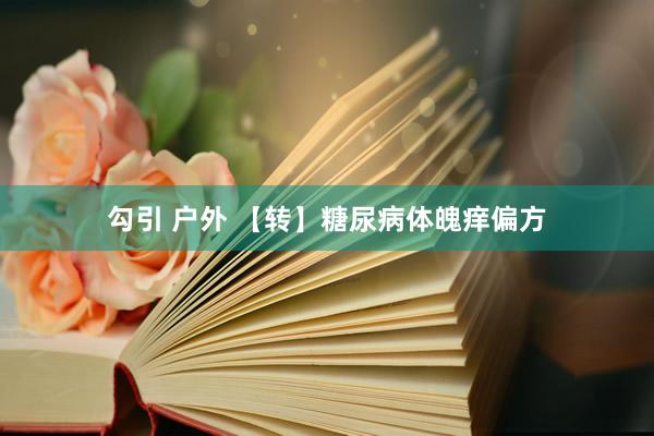 勾引 户外 【转】糖尿病体魄痒偏方