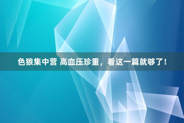 色狼集中营 高血压珍重，看这一篇就够了！