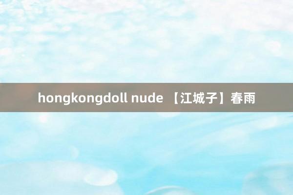 hongkongdoll nude 【江城子】春雨
