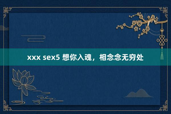 xxx sex5 想你入魂，相念念无穷处