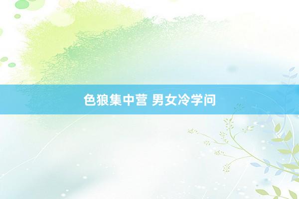 色狼集中营 男女冷学问