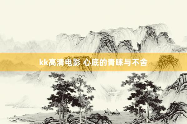 kk高清电影 心底的青睐与不舍