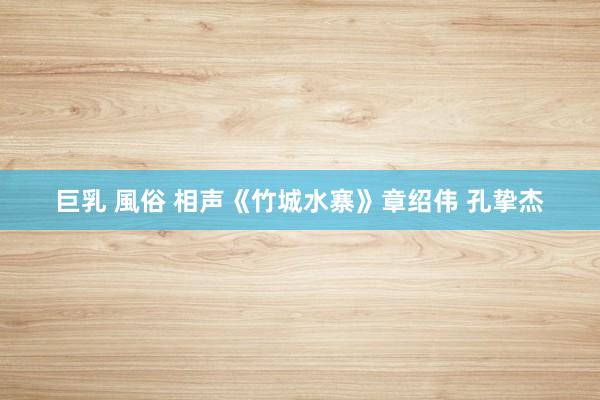 巨乳 風俗 相声《竹城水寨》章绍伟 孔挚杰