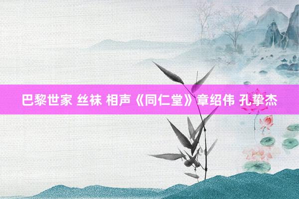 巴黎世家 丝袜 相声《同仁堂》章绍伟 孔挚杰