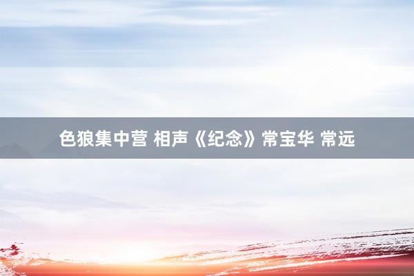 色狼集中营 相声《纪念》常宝华 常远
