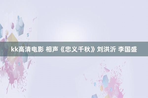 kk高清电影 相声《忠义千秋》刘洪沂 李国盛